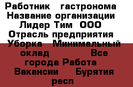 Работник   гастронома › Название организации ­ Лидер Тим, ООО › Отрасль предприятия ­ Уборка › Минимальный оклад ­ 29 700 - Все города Работа » Вакансии   . Бурятия респ.